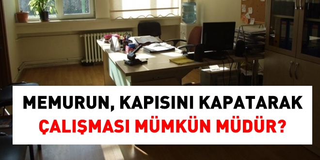 Memurun, odasının kapısını kapatarak çalışması mümkün müdür?