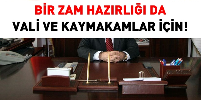Bir zam hazırlığı da vali ve kaymakamlar için!