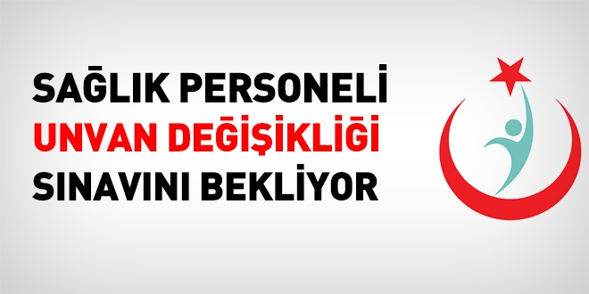 Sağlık personeli unvan değişikliği sınavını bekliyor