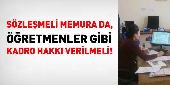 Sözleşmeli diğer memurların da, öğretmenler gibi kadro hakkı olmalı!