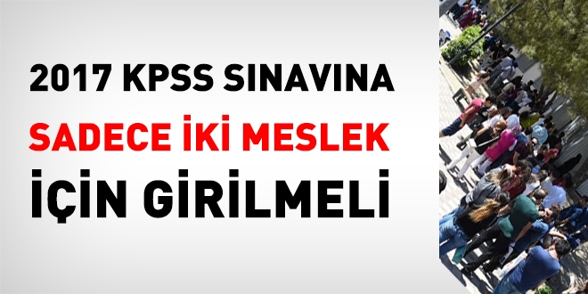 2017 KPSS sınavına sadece iki meslek için girilmeli!