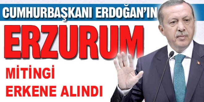Erdoğan'ın Erzurum mitingi erkene alındı