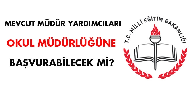 Mevcut müdür yardımcıları okul müdürlüğüne başvurabilecek mi?