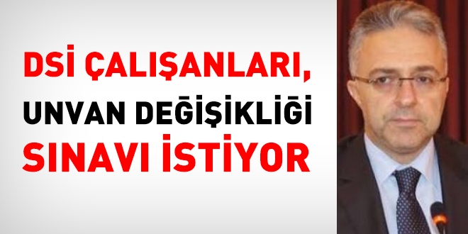 DSİ çalışanları, unvan değişikliği sınavı istiyor