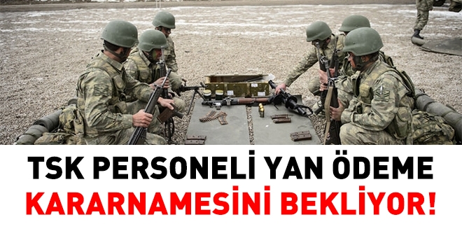TSK personeli yan ödeme kararnamesini bekliyor