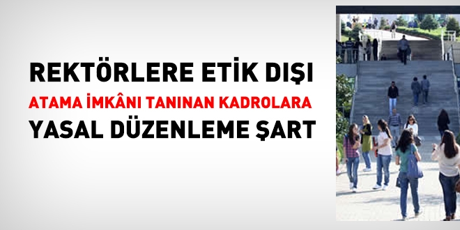 Rektörlere etik dışı atama imkanı tanıyan kadrolara düzenleme şart!