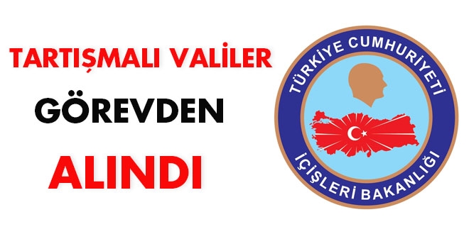 Tartışmalı Valiler görevden alındı