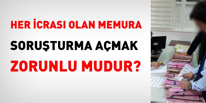 Her icrası olan memura, soruşturma açmak şart mıdır?