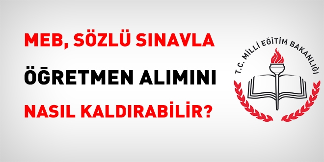 MEB, sözlü sınavla öğretmen alımını nasıl kaldırabilir?
