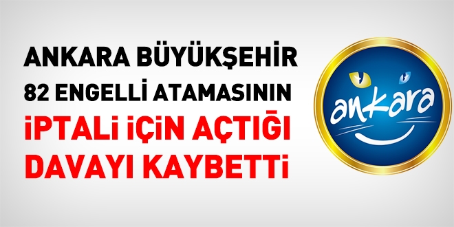 Ankara Büyükşehir, 82 engelli yerleştirmesinin iptali için açtığı davayı kaybetti