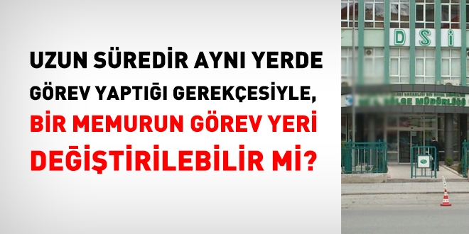 Uzun sredir ayn yerde grev yapyor gerekesiyle, bir mhendisin grev yeri deitirilebilir mi?