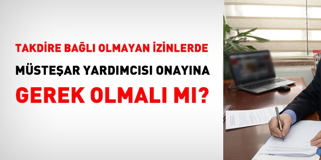 Takdire bağlı olmayan izinlerde, Müsteşar yardımcısı onayına gerek olmalı mı?