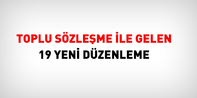 Toplu sözleşmeyle gelen 19 yeni düzenleme