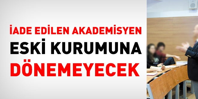İade edilen akademisyen eski kurumuna dönemeyecek
