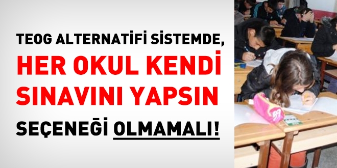 TEOG alternatifi sistemde, her okul kendi sınavını yapsın, seçeneği olmamalı!
