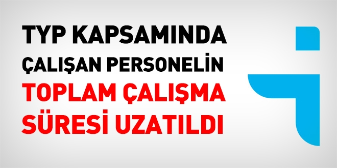 TYP personelinin toplam çalışma süresi uzatıldı