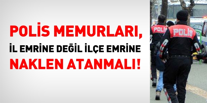 Polis memurları il emrine değil ilçe emrine atanmalı!