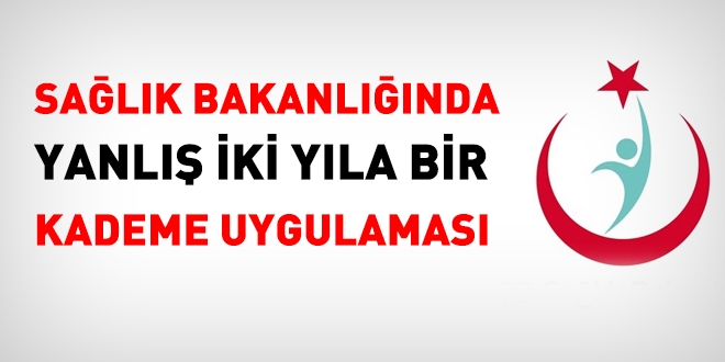 Sağlık Bakanlığında yanlış iki yıla bir kademe uygulaması