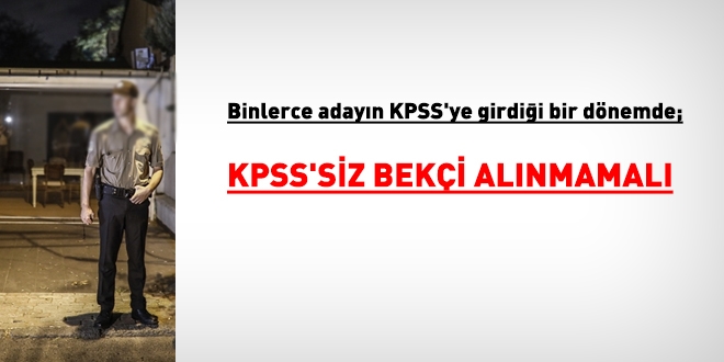 Binlerce adayın KPSS'ye girdiği bir dönemde, KPSS'siz bekçi almak ne kadar doğru?