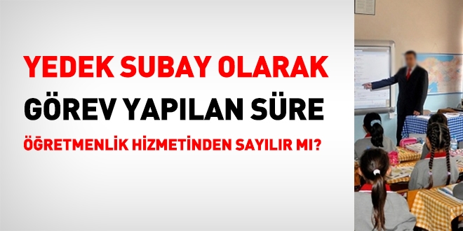 Yedek subay olarak grev yaplan sre retmenlik sresinden saylr m?