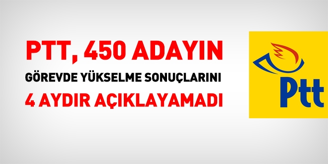 PTT, 450 adayın görevde yükselme sonuçlarını 4 ayda açıklayamadı