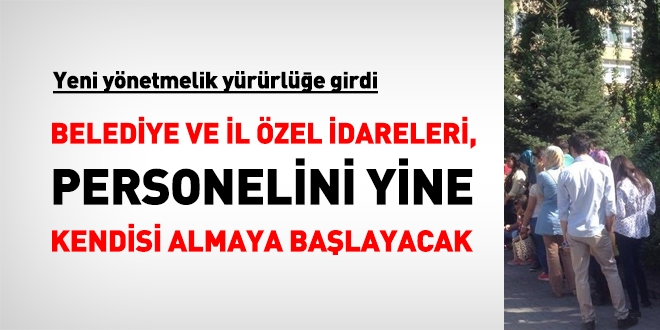 Belediye ve il özel idareleri, personelini, yine kendisi almaya başlayacak