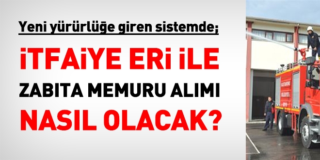 Yeni sistemde, itfaiye eri ve zabıta memuru alımı nasıl olacak?