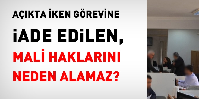 Açıkta iken görevine iade edilen, mali haklarını neden alamaz?