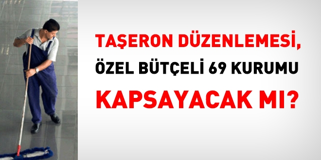 Taşeron düzenlemesi, özel bütçeli 69 kurumu kapsayacak mı?