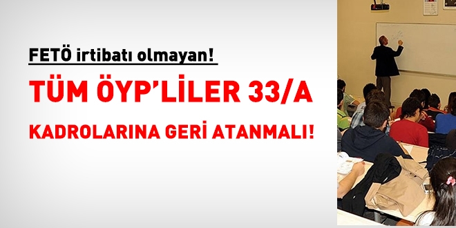 FETÖ irtibatı olmayan tüm ÖYP'liler 33/a kadrolarına geri atanmalı!