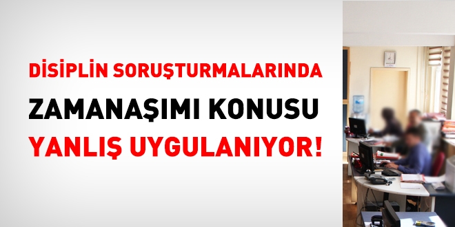 Disiplin soruşturmalarında zamanaşımı konusu yanlış uygulanıyor!