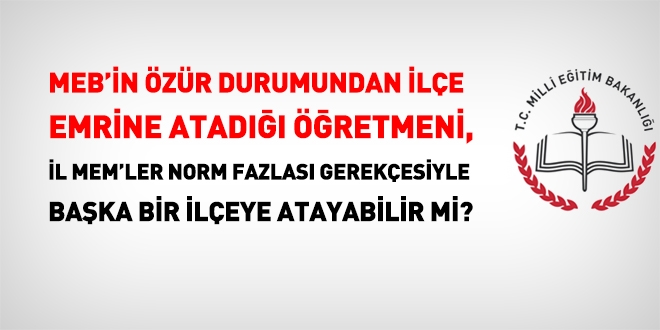 Özür durumu olan norm fazlası öğretmenler resen ilçe dışına atanamaz