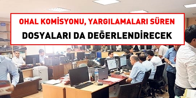 OHAL Komisyonu, yargılaması süren dosyaları da değerlendirecek