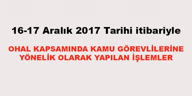 16-17 Aralık 2017 tarihi itibariyle haklarında işlem yapılan kamu personeli