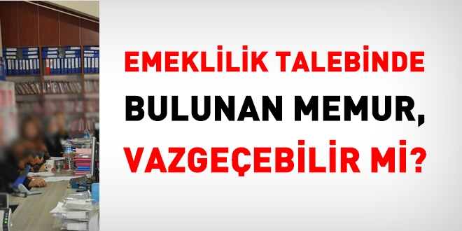 Emeklilik talebinde bulunan memur, emeklilik ilemlerini iptal ettirebilir mi?