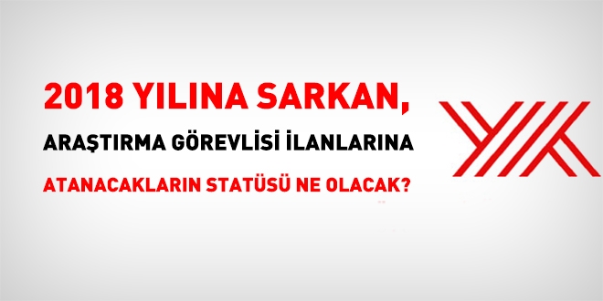 2018 yılına sarkan araştırma görevlisi ilanlarına atanacakların durumu ne olacak?