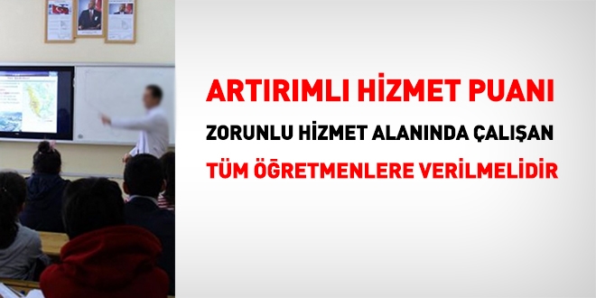 Artırımlı hizmet puanı zorunlu hizmet alanında görev yapan tüm öğretmenlere verilmelidir