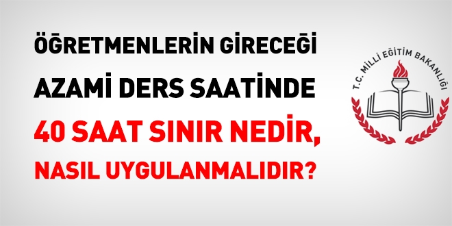 Öğretmenlerin gireceği azami ders saatinde 40 saat sınırı nedir ne değildir?
