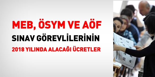 MEB, ÖSYM ve AÖF sınav görevlilerinin 2018 yılında alacağı ücretler