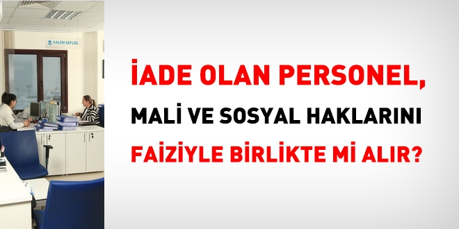 İade olan personel, mali haklarını faiziyle alır mı?