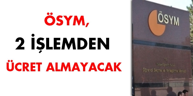 ÖSYM, 2 işlemden ücret almayacak