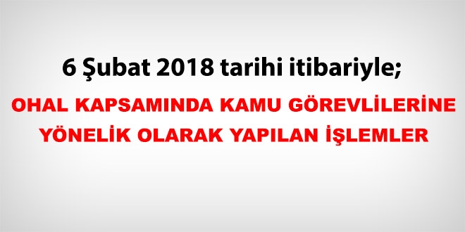 6 Şubat 2018 tarihi itibariyle haklarında işlem yapılan kamu personeli