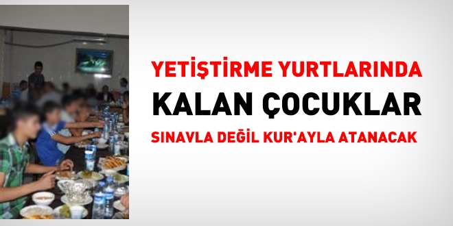 Yetiştirme yurdunda kalan çocuklar sınavla değil kur'ayla atanacak