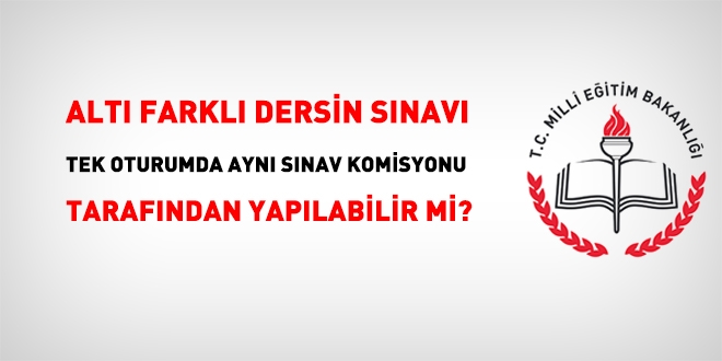 6 dersin sınavı tek oturumda aynı komisyon tarafından yapılabilir mi?