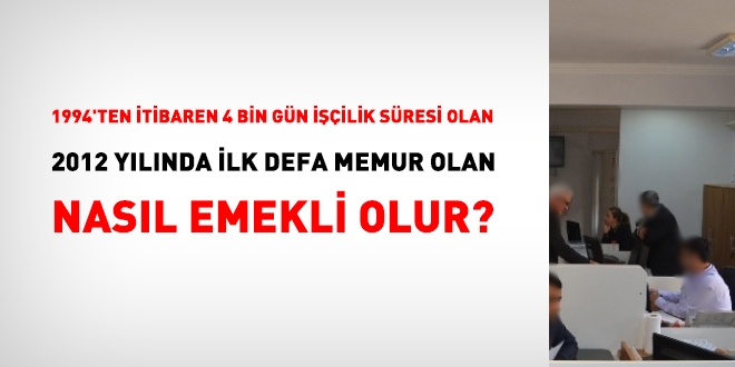 1994 ylnda 4 bin gn iilik sresi olan ve 2012 ylnda ilk defa memur olan, nasl emekli olur?