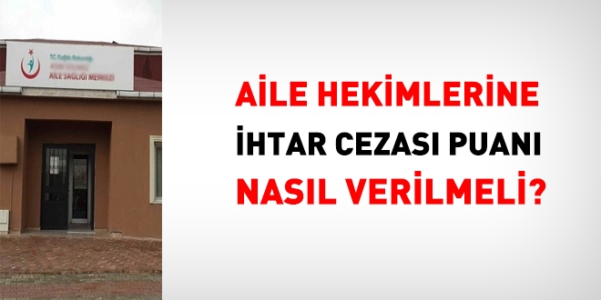 Aile hekimlerine ihtar cezası puanı nasıl verilmeli?
