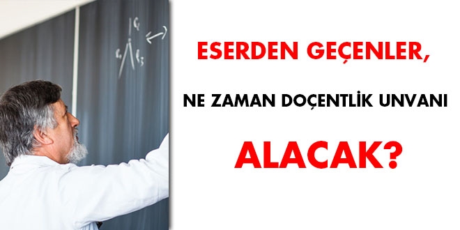Eserden geçenler, ne zaman doçentlik unvanı alacak?