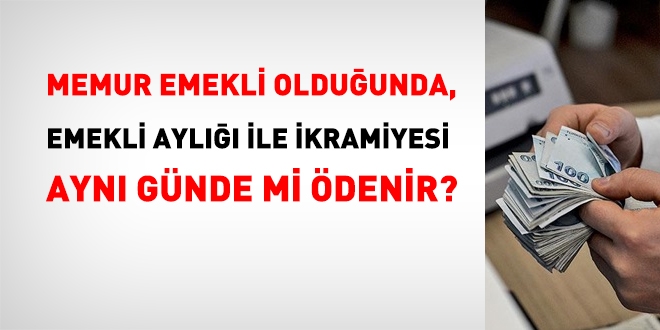 Memur emekli olduğunda, ikramiye ve maaş ödemesi aynı günde mi yapılır?