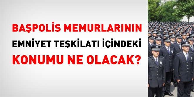 Başpolislerin, emniyet teşkilatı içindeki konumu ne olacak?