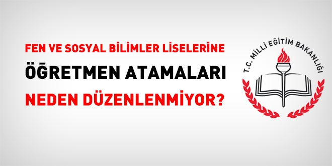 Fen ve Sosyal Bilimler Liselerine öğretmen ataması neden düzenlenmiyor?